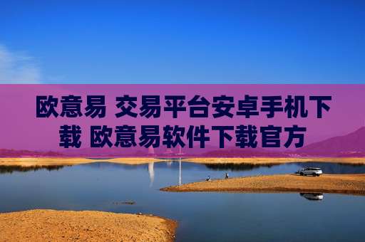欧意易 交易平台安卓手机下载 欧意易软件下载官方