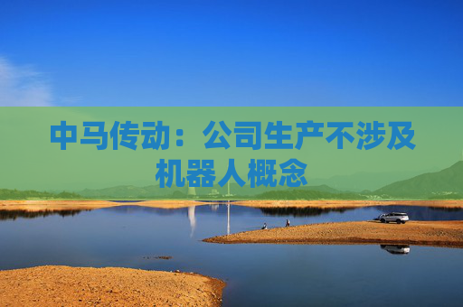 中马传动：公司生产不涉及机器人概念