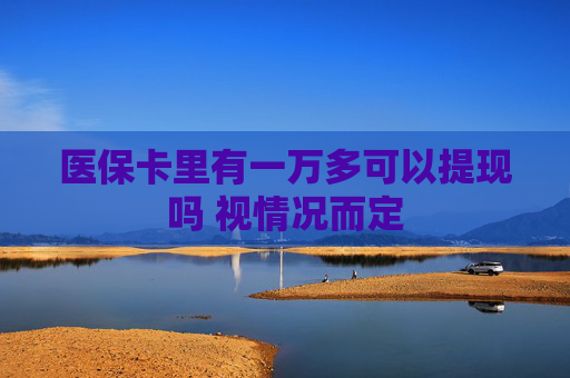 医保卡里有一万多可以提现吗 视情况而定