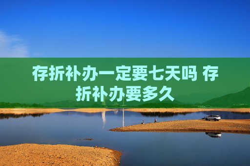 存折补办一定要七天吗 存折补办要多久