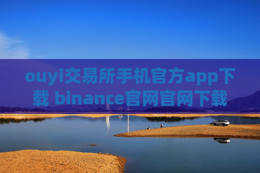 ouyi交易所手机官方app下载 binance官网官网下载地址