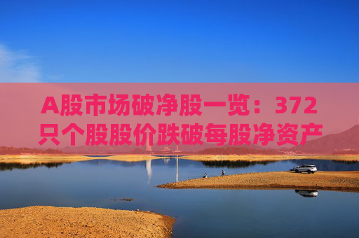 A股市场破净股一览：372只个股股价跌破每股净资产