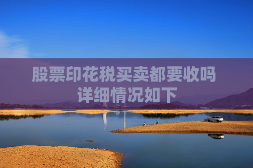 股票印花税买卖都要收吗 详细情况如下