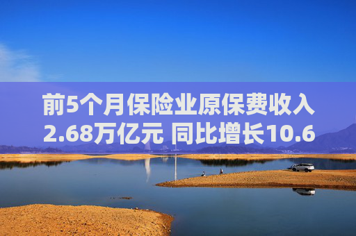 前5个月保险业原保费收入2.68万亿元 同比增长10.68%