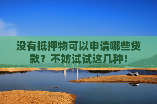 没有抵押物可以申请哪些贷款？不妨试试这几种！