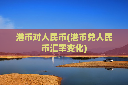 港币对人民币(港币兑人民币汇率变化)