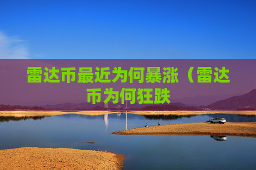 雷达币最近为何暴涨（雷达币为何狂跌