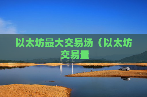 以太坊最大交易场（以太坊 交易量