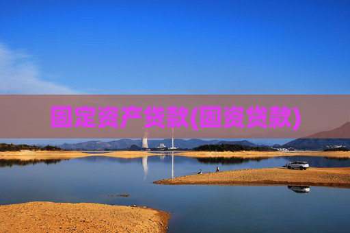 固定资产贷款(固资贷款)