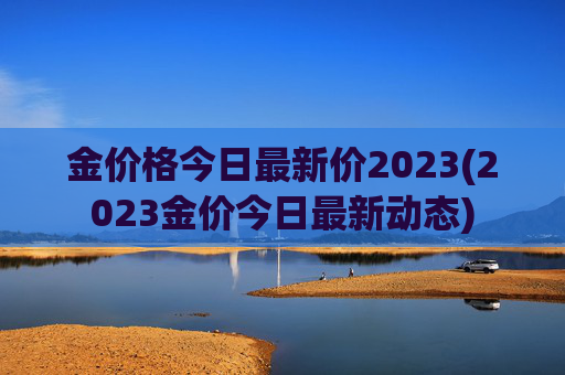金价格今日最新价2023(2023金价今日最新动态)