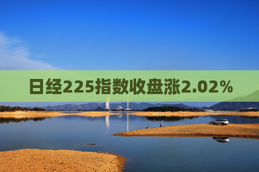 日经225指数收盘涨2.02%