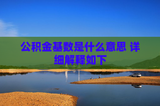 公积金基数是什么意思 详细解释如下
