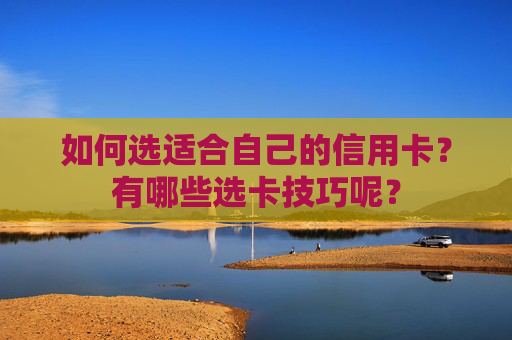 如何选适合自己的信用卡？有哪些选卡技巧呢？