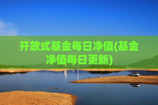 开放式基金每日净值(基金净值每日更新)