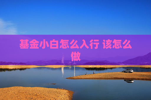 基金小白怎么入行 该怎么做