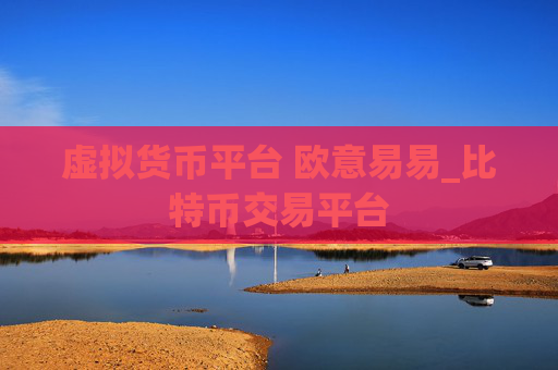 虚拟货币平台 欧意易易_比特币交易平台