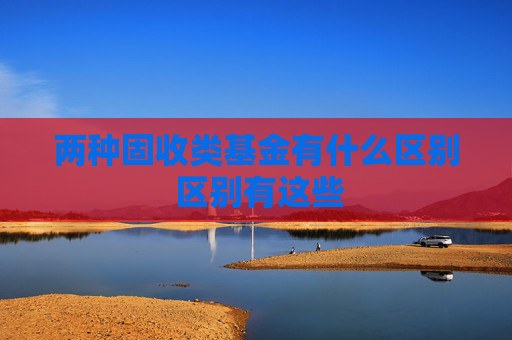 两种固收类基金有什么区别 区别有这些