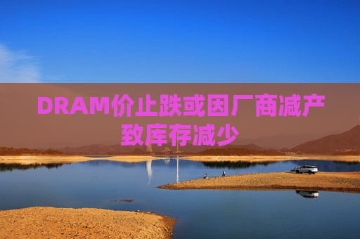 DRAM价止跌或因厂商减产致库存减少