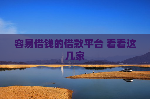 容易借钱的借款平台 看看这几家