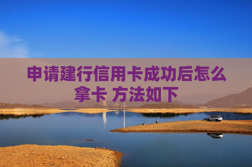 申请建行信用卡成功后怎么拿卡 方法如下