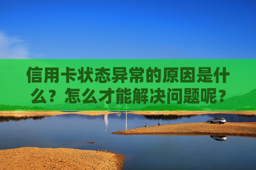 信用卡状态异常的原因是什么？怎么才能解决问题呢？
