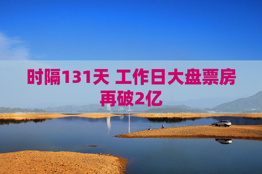 时隔131天 工作日大盘票房再破2亿