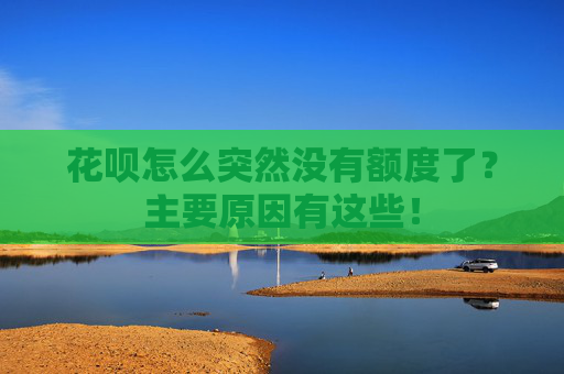 花呗怎么突然没有额度了？主要原因有这些！