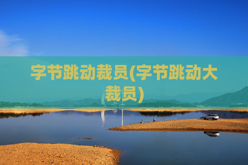字节跳动裁员(字节跳动大裁员)