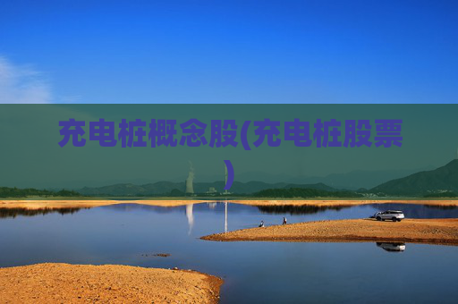 充电桩概念股(充电桩股票)
