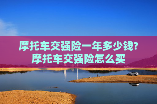 摩托车交强险一年多少钱?摩托车交强险怎么买