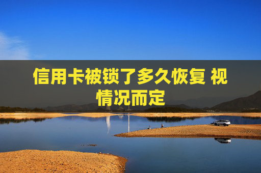 信用卡被锁了多久恢复 视情况而定