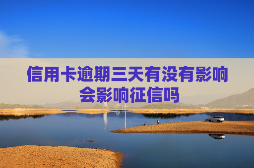 信用卡逾期三天有没有影响 会影响征信吗