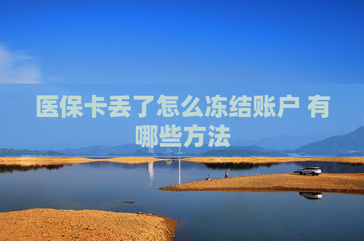 医保卡丢了怎么冻结账户 有哪些方法