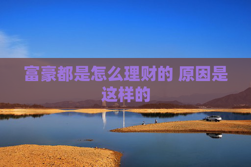 富豪都是怎么理财的 原因是这样的