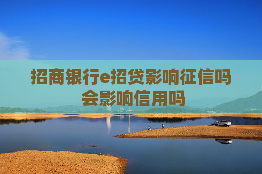 招商银行e招贷影响征信吗 会影响信用吗