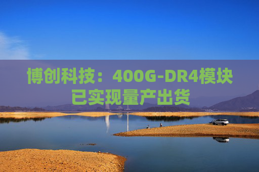 博创科技：400G-DR4模块已实现量产出货