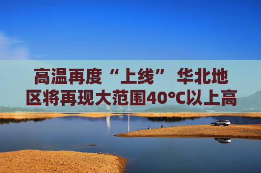 高温再度“上线” 华北地区将再现大范围40℃以上高温