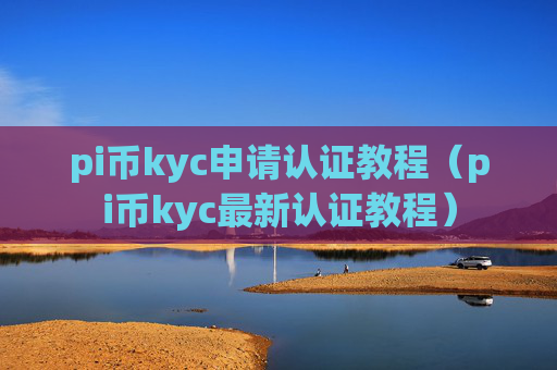 pi币kyc申请认证教程（pi币kyc最新认证教程）