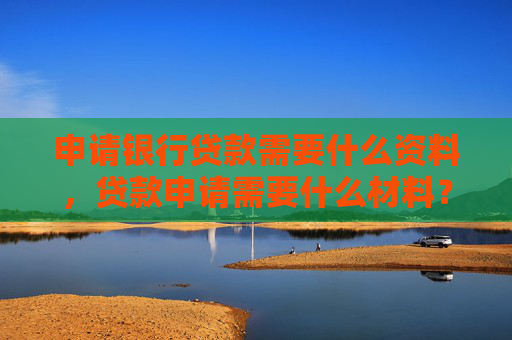 申请银行贷款需要什么资料，贷款申请需要什么材料？
