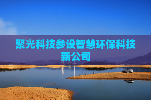 聚光科技参设智慧环保科技新公司