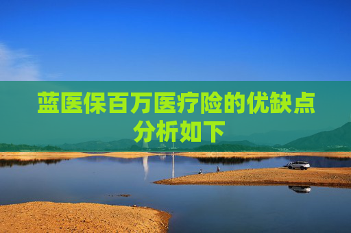 蓝医保百万医疗险的优缺点 分析如下