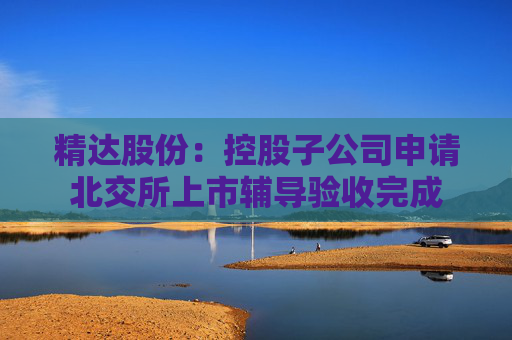 精达股份：控股子公司申请北交所上市辅导验收完成