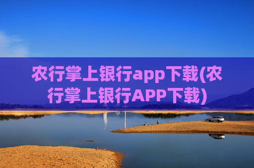 农行掌上银行app下载(农行掌上银行APP下载)