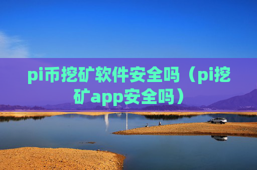 pi币挖矿软件安全吗（pi挖矿app安全吗）