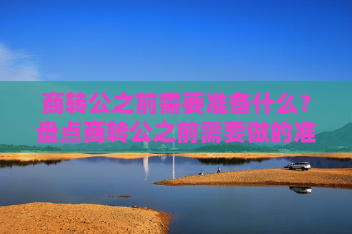 商转公之前需要准备什么？盘点商转公之前需要做的准备工作！
