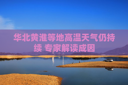 华北黄淮等地高温天气仍持续 专家解读成因