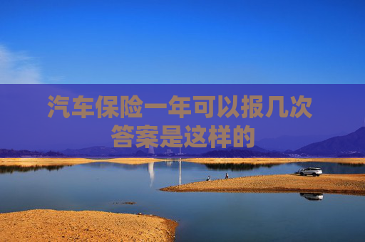 汽车保险一年可以报几次 答案是这样的