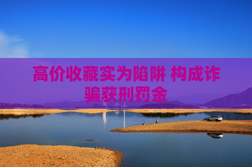 高价收藏实为陷阱 构成诈骗获刑罚金
