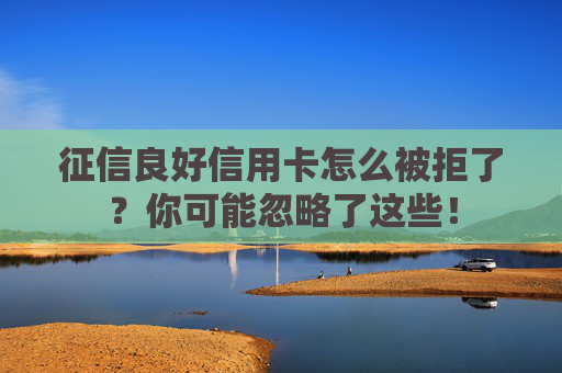 征信良好信用卡怎么被拒了？你可能忽略了这些！