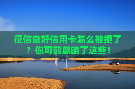 征信良好信用卡怎么被拒了？你可能忽略了这些！